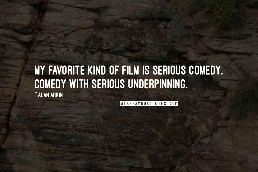 Alan Arkin Quotes: My favorite kind of film is serious comedy. Comedy with serious underpinning.