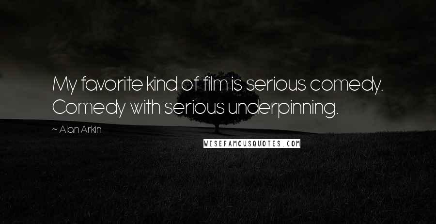 Alan Arkin Quotes: My favorite kind of film is serious comedy. Comedy with serious underpinning.