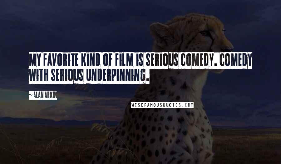 Alan Arkin Quotes: My favorite kind of film is serious comedy. Comedy with serious underpinning.