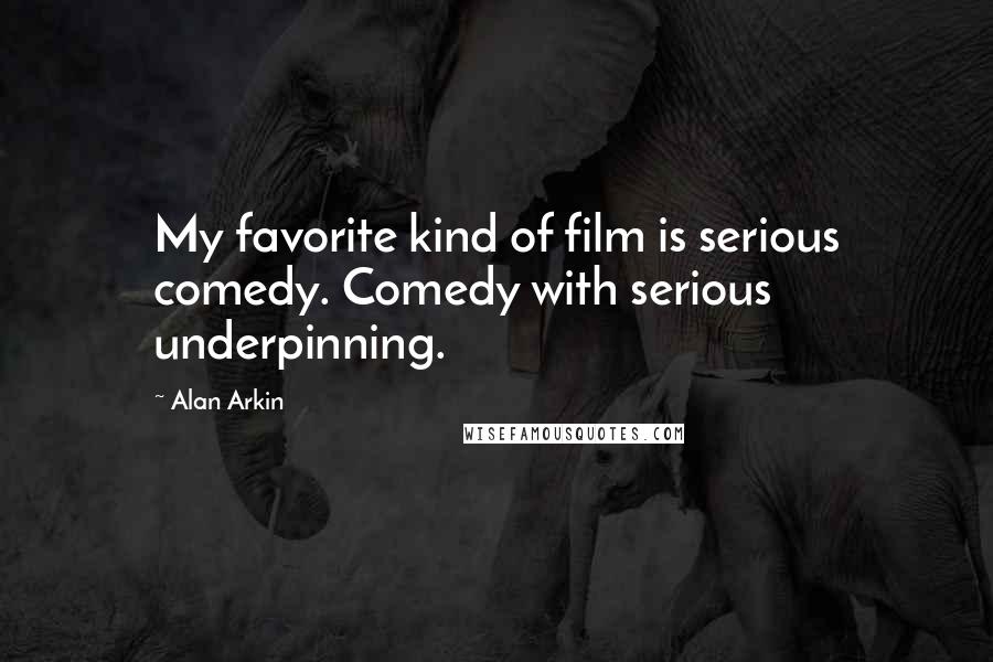 Alan Arkin Quotes: My favorite kind of film is serious comedy. Comedy with serious underpinning.