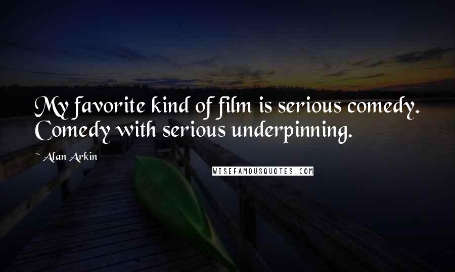 Alan Arkin Quotes: My favorite kind of film is serious comedy. Comedy with serious underpinning.