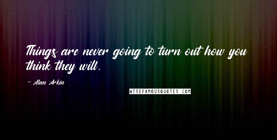 Alan Arkin Quotes: Things are never going to turn out how you think they will.