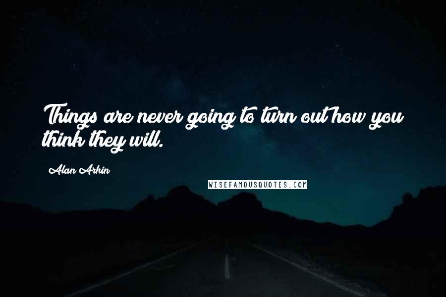 Alan Arkin Quotes: Things are never going to turn out how you think they will.