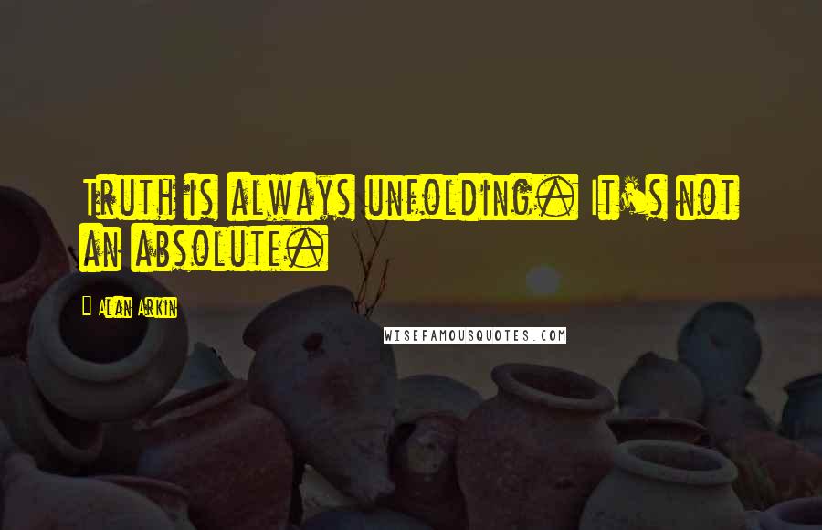 Alan Arkin Quotes: Truth is always unfolding. It's not an absolute.