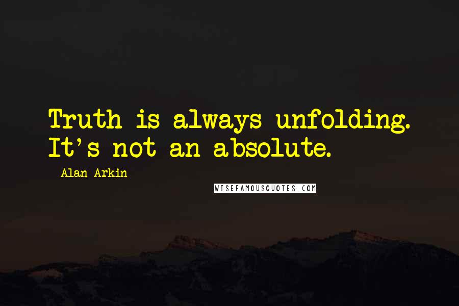 Alan Arkin Quotes: Truth is always unfolding. It's not an absolute.