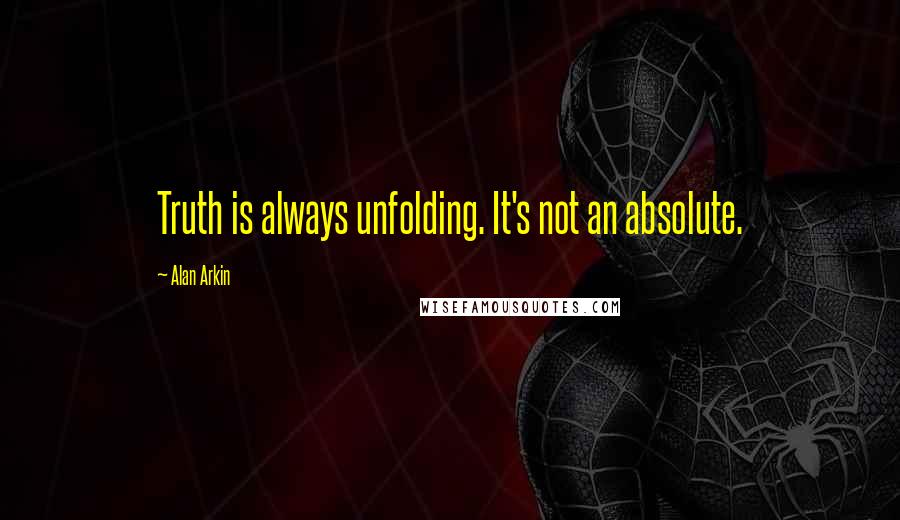 Alan Arkin Quotes: Truth is always unfolding. It's not an absolute.