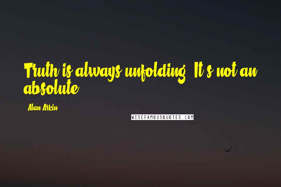 Alan Arkin Quotes: Truth is always unfolding. It's not an absolute.