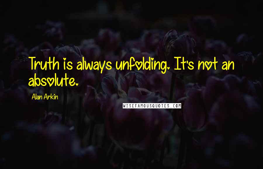 Alan Arkin Quotes: Truth is always unfolding. It's not an absolute.