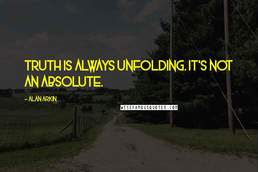 Alan Arkin Quotes: Truth is always unfolding. It's not an absolute.