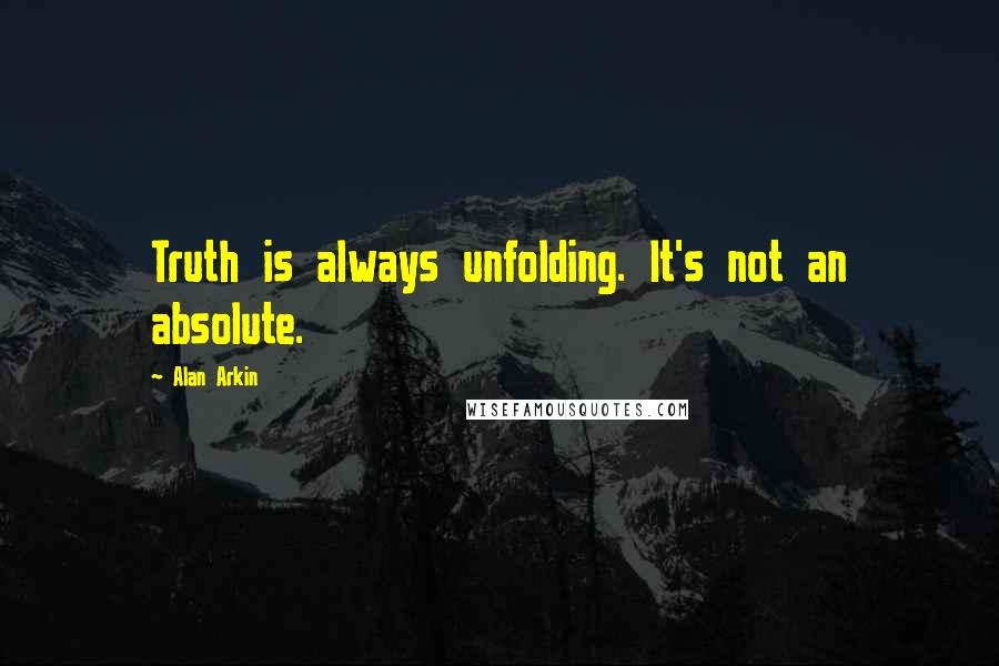 Alan Arkin Quotes: Truth is always unfolding. It's not an absolute.