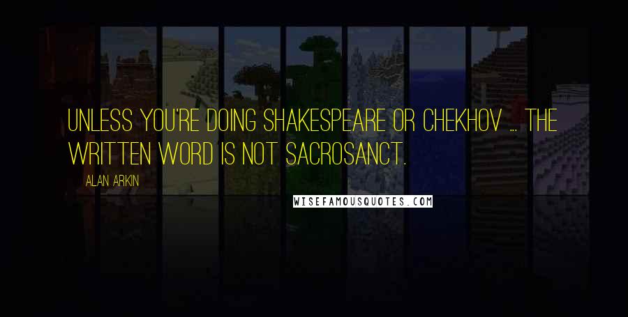 Alan Arkin Quotes: Unless you're doing Shakespeare or Chekhov ... the written word is not sacrosanct.