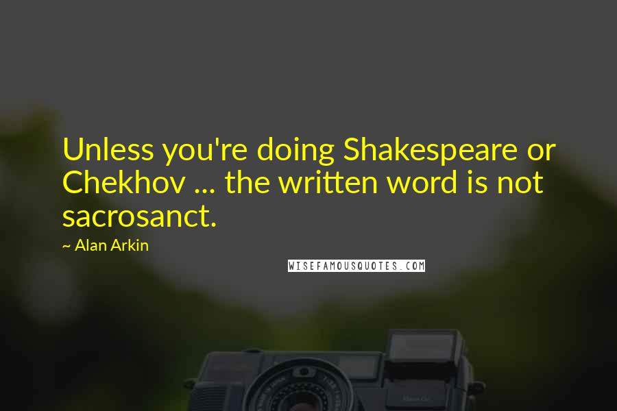 Alan Arkin Quotes: Unless you're doing Shakespeare or Chekhov ... the written word is not sacrosanct.