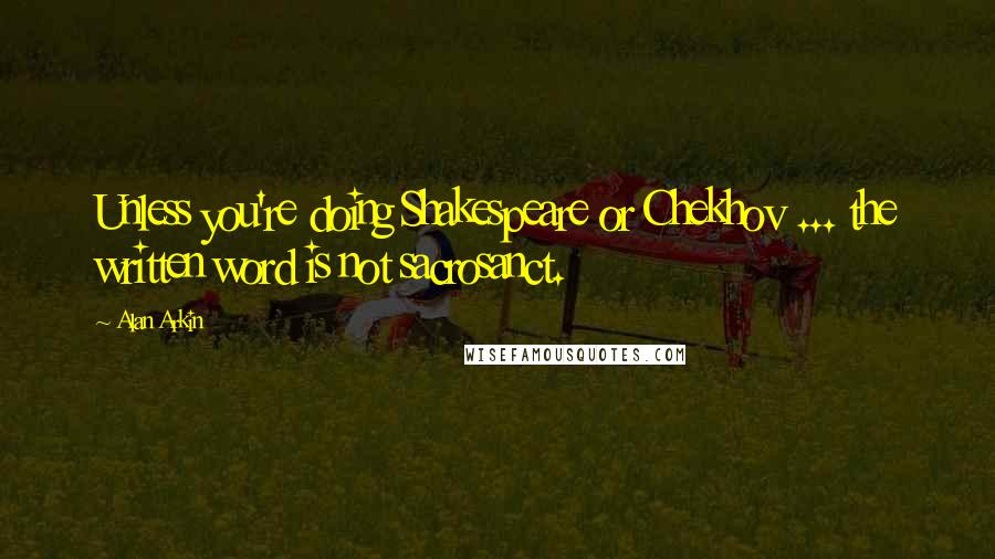 Alan Arkin Quotes: Unless you're doing Shakespeare or Chekhov ... the written word is not sacrosanct.