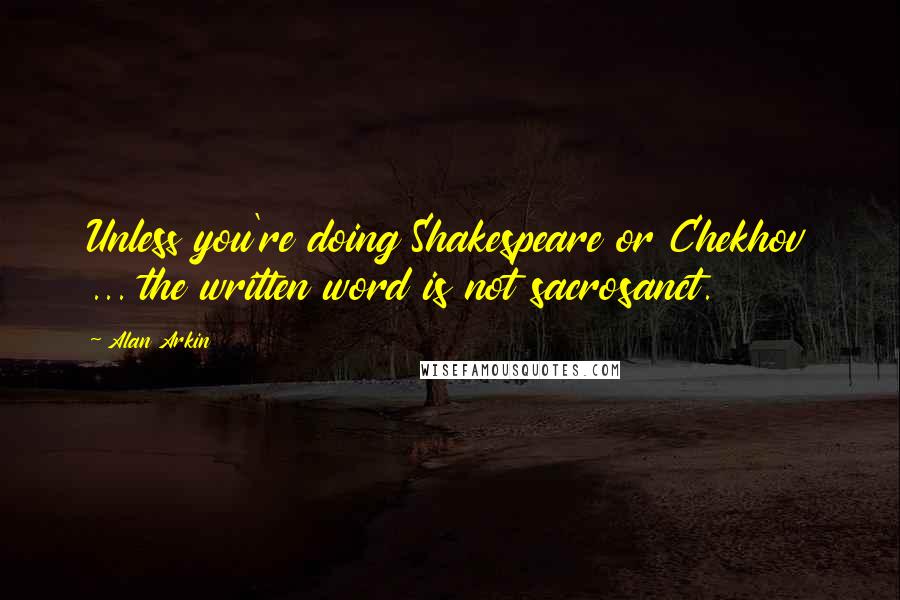 Alan Arkin Quotes: Unless you're doing Shakespeare or Chekhov ... the written word is not sacrosanct.