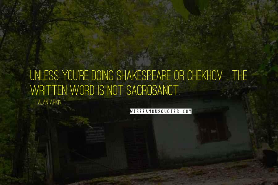 Alan Arkin Quotes: Unless you're doing Shakespeare or Chekhov ... the written word is not sacrosanct.