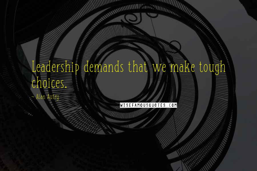 Alan Autry Quotes: Leadership demands that we make tough choices.