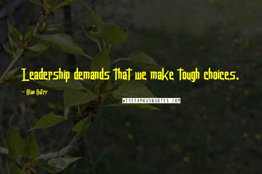 Alan Autry Quotes: Leadership demands that we make tough choices.