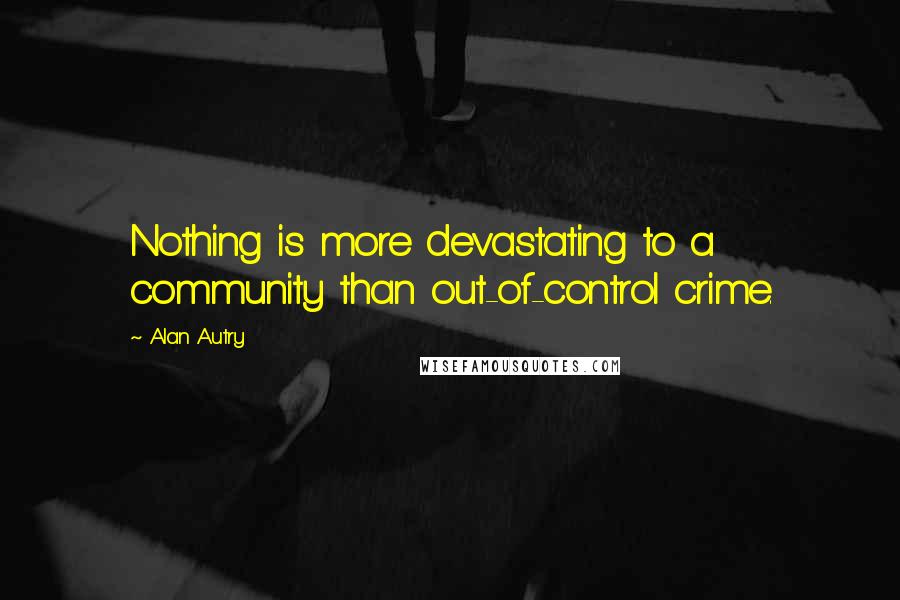 Alan Autry Quotes: Nothing is more devastating to a community than out-of-control crime.