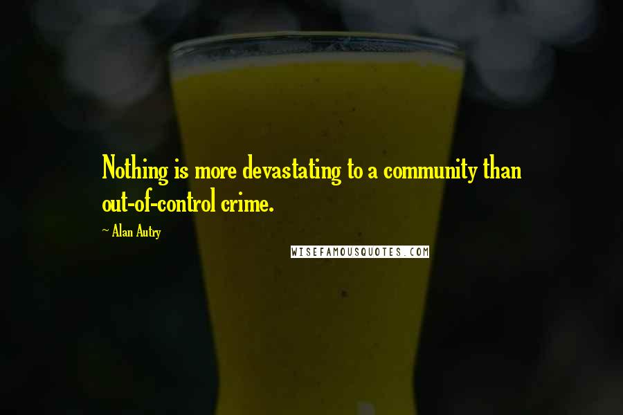 Alan Autry Quotes: Nothing is more devastating to a community than out-of-control crime.