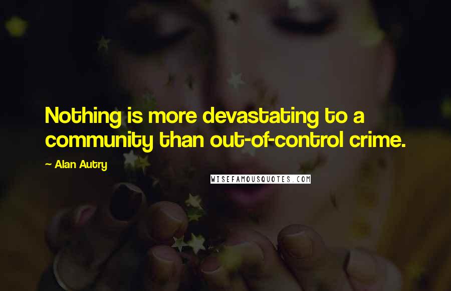 Alan Autry Quotes: Nothing is more devastating to a community than out-of-control crime.