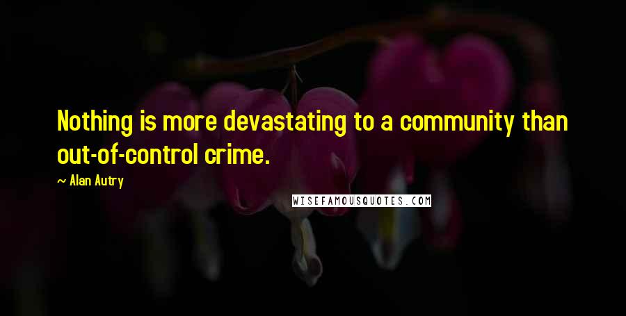 Alan Autry Quotes: Nothing is more devastating to a community than out-of-control crime.