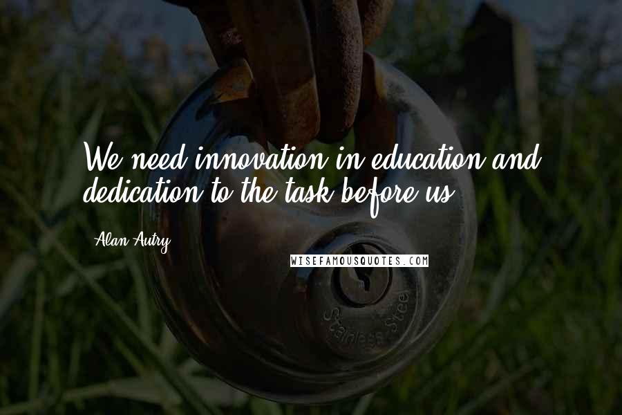 Alan Autry Quotes: We need innovation in education and dedication to the task before us.