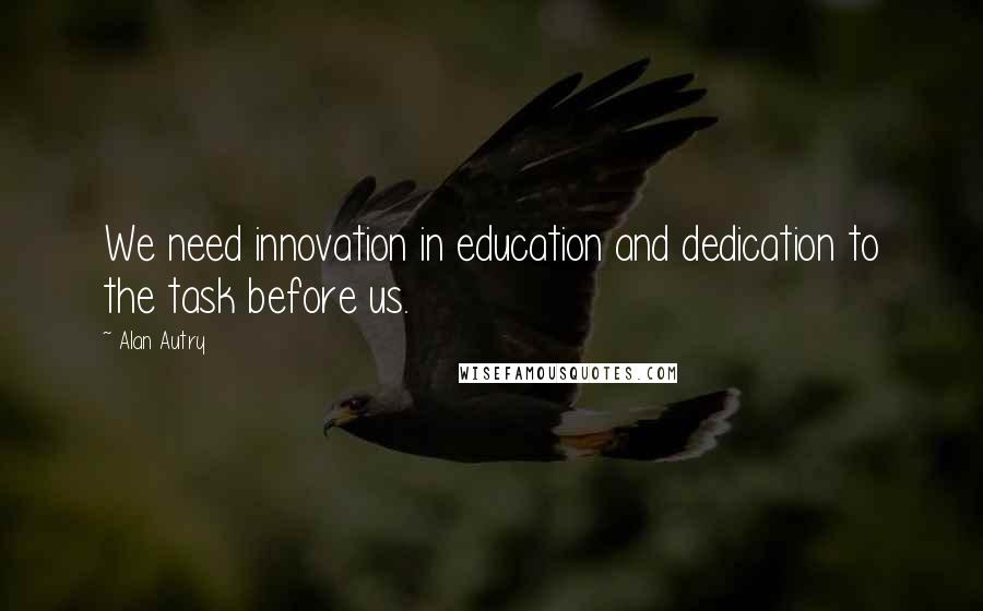 Alan Autry Quotes: We need innovation in education and dedication to the task before us.