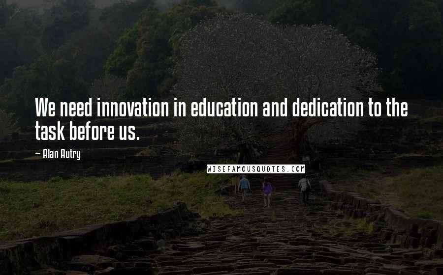 Alan Autry Quotes: We need innovation in education and dedication to the task before us.