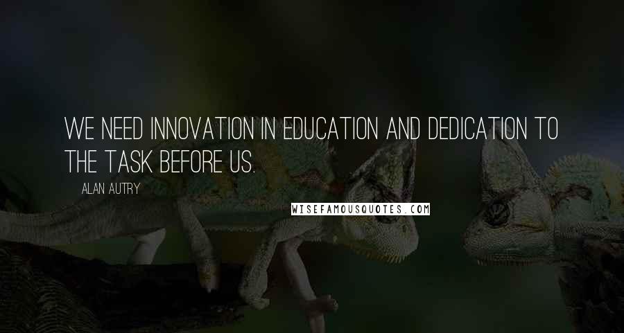 Alan Autry Quotes: We need innovation in education and dedication to the task before us.