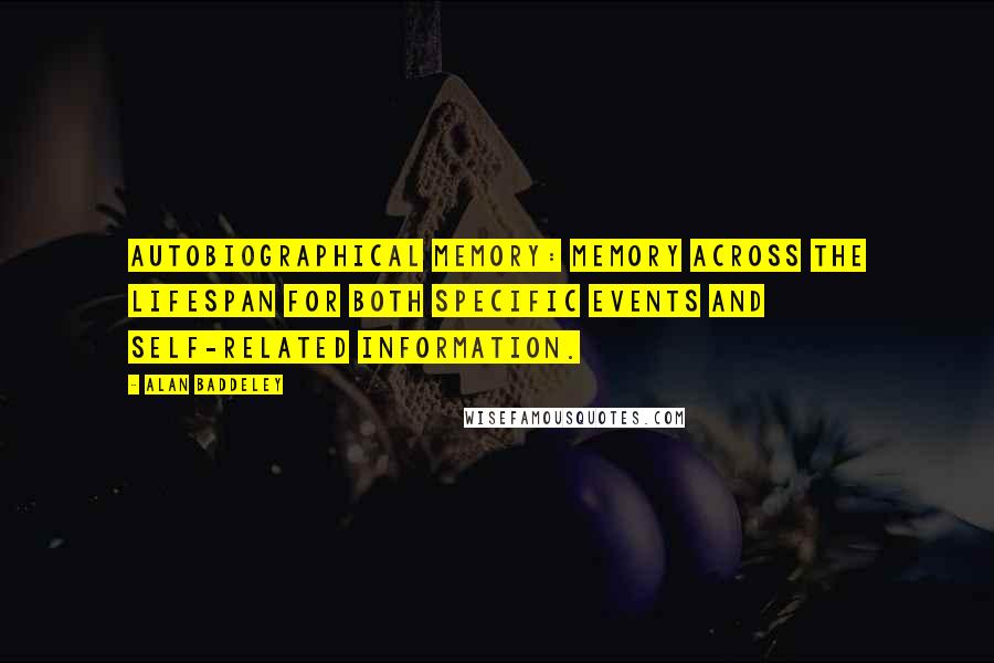 Alan Baddeley Quotes: Autobiographical memory: Memory across the lifespan for both specific events and self-related information.