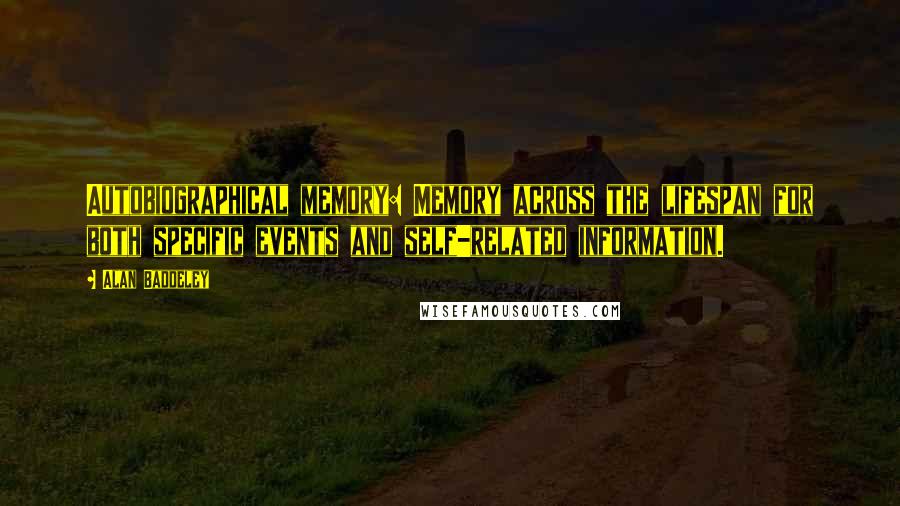 Alan Baddeley Quotes: Autobiographical memory: Memory across the lifespan for both specific events and self-related information.