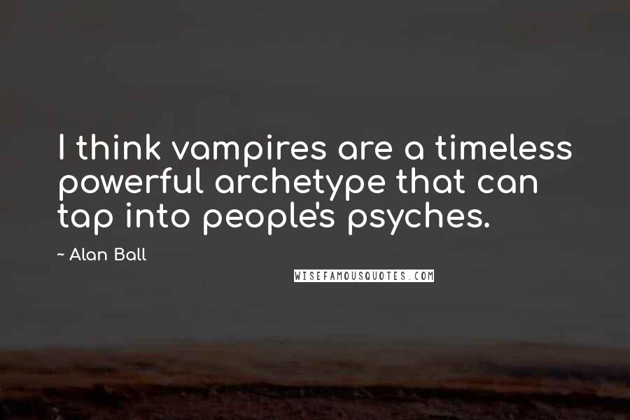 Alan Ball Quotes: I think vampires are a timeless powerful archetype that can tap into people's psyches.