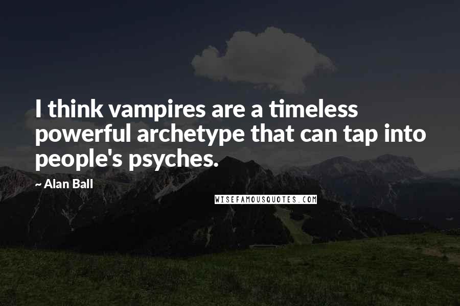 Alan Ball Quotes: I think vampires are a timeless powerful archetype that can tap into people's psyches.