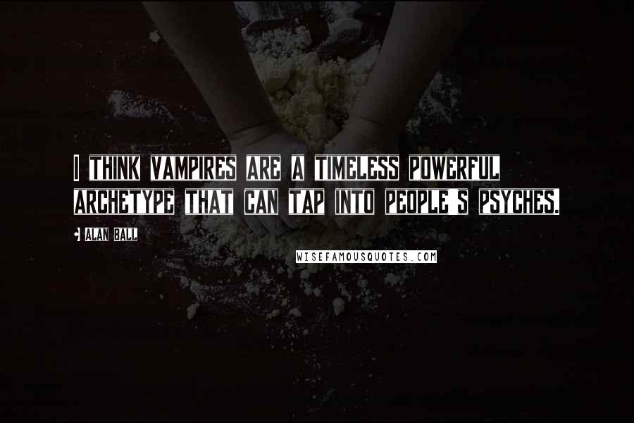 Alan Ball Quotes: I think vampires are a timeless powerful archetype that can tap into people's psyches.