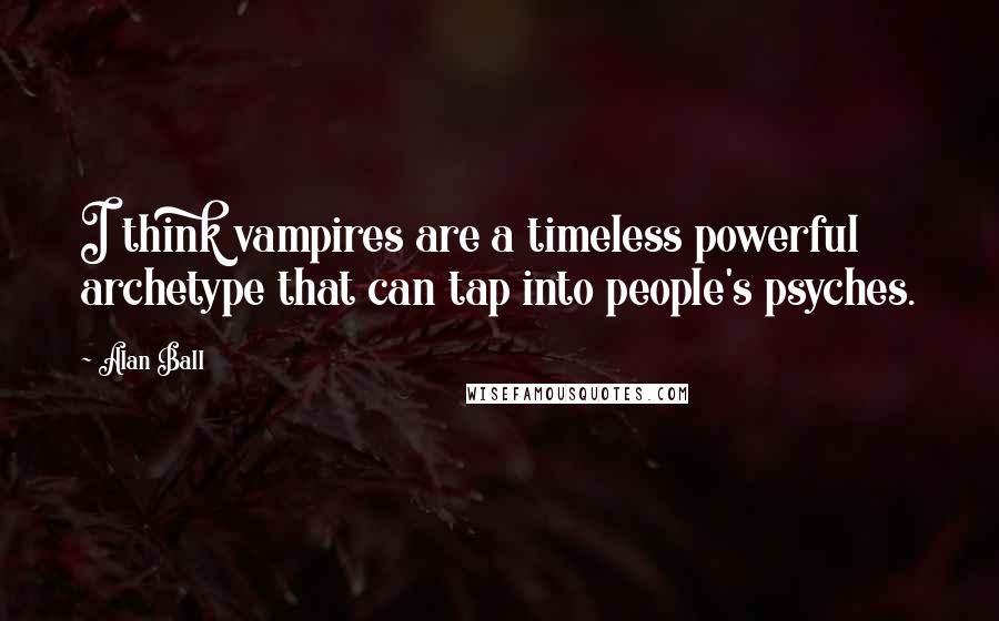 Alan Ball Quotes: I think vampires are a timeless powerful archetype that can tap into people's psyches.
