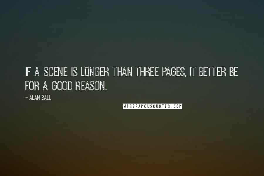 Alan Ball Quotes: If a scene is longer than three pages, it better be for a good reason.