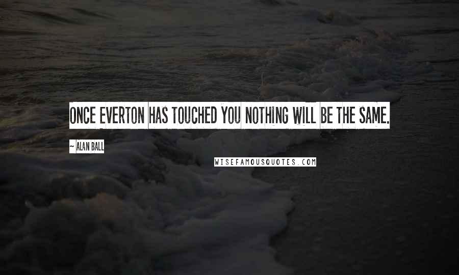Alan Ball Quotes: Once Everton has touched you nothing will be the same.
