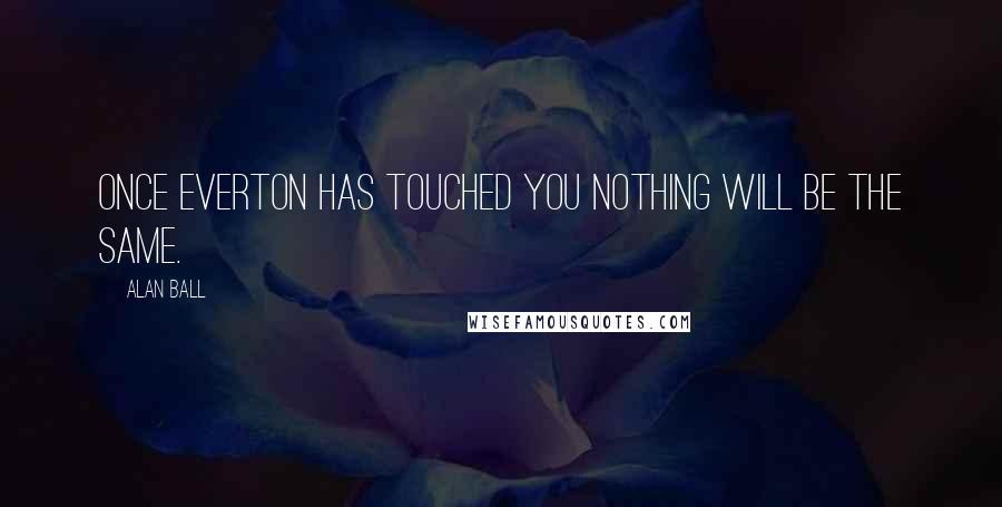 Alan Ball Quotes: Once Everton has touched you nothing will be the same.