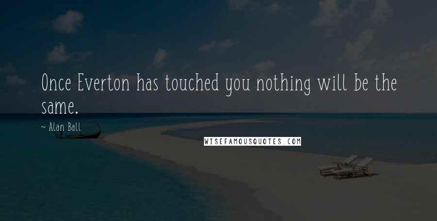 Alan Ball Quotes: Once Everton has touched you nothing will be the same.