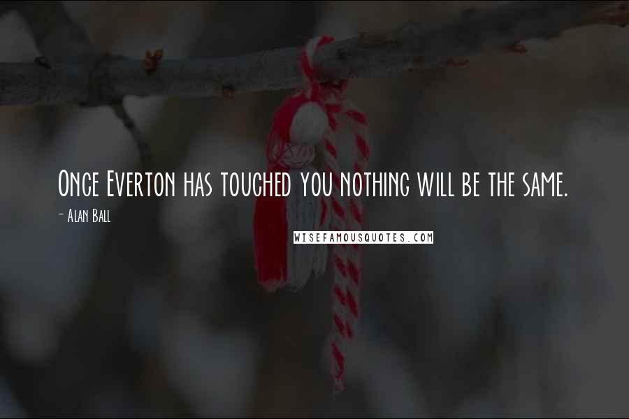 Alan Ball Quotes: Once Everton has touched you nothing will be the same.