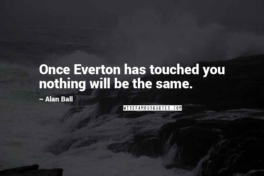 Alan Ball Quotes: Once Everton has touched you nothing will be the same.
