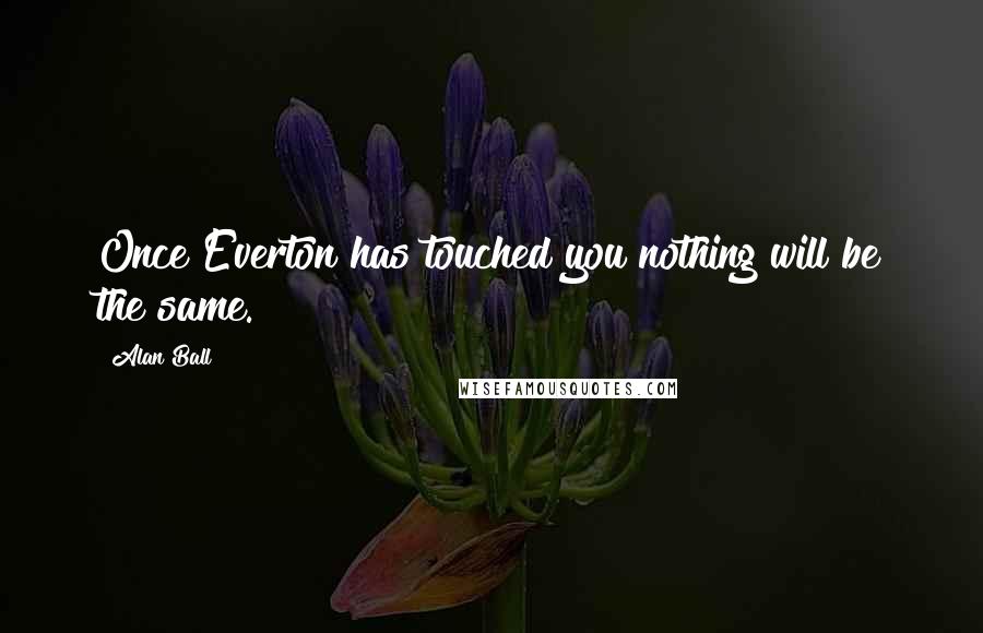 Alan Ball Quotes: Once Everton has touched you nothing will be the same.