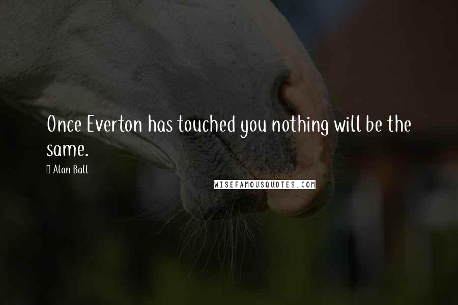 Alan Ball Quotes: Once Everton has touched you nothing will be the same.
