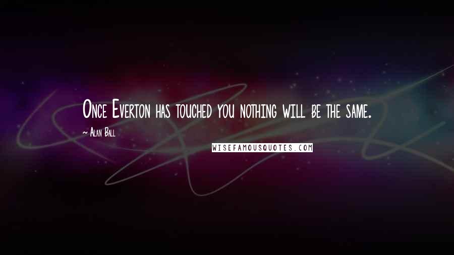 Alan Ball Quotes: Once Everton has touched you nothing will be the same.