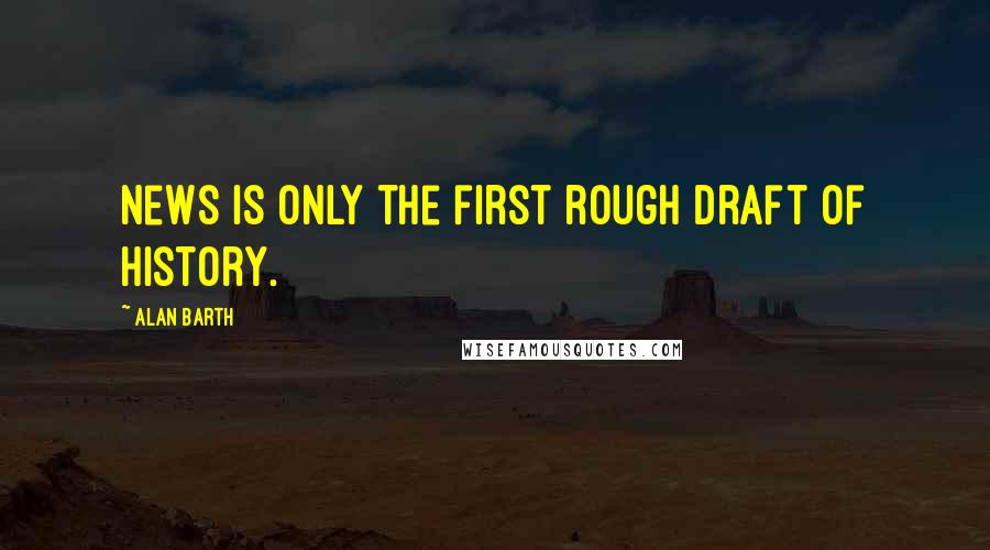 Alan Barth Quotes: News is only the first rough draft of history.