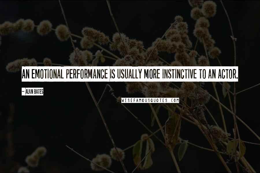 Alan Bates Quotes: An emotional performance is usually more instinctive to an actor.