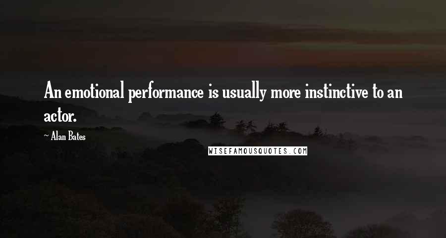 Alan Bates Quotes: An emotional performance is usually more instinctive to an actor.