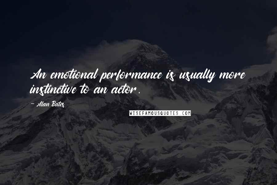 Alan Bates Quotes: An emotional performance is usually more instinctive to an actor.