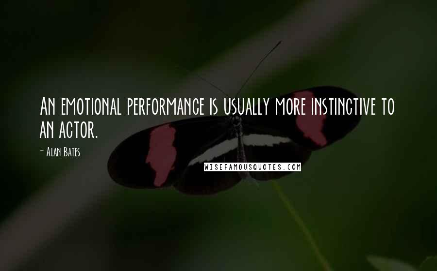 Alan Bates Quotes: An emotional performance is usually more instinctive to an actor.