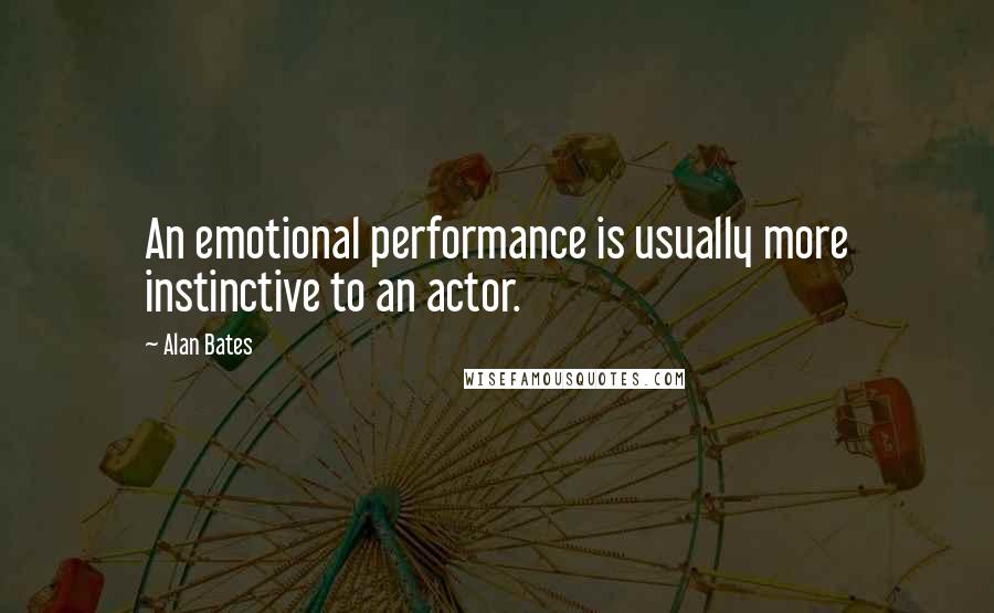 Alan Bates Quotes: An emotional performance is usually more instinctive to an actor.